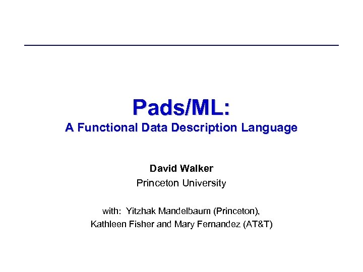 Pads/ML: A Functional Data Description Language David Walker Princeton University with: Yitzhak Mandelbaum (Princeton),