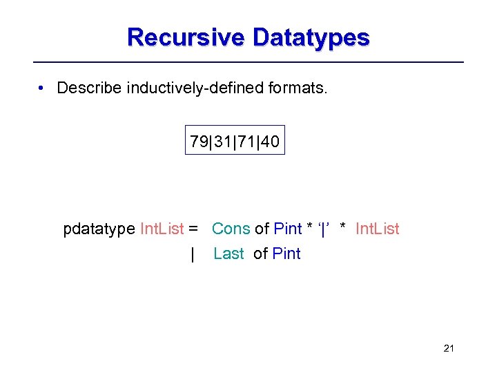 Recursive Datatypes • Describe inductively-defined formats. 79| 31|71| 40 pdatatype Int. List = Cons