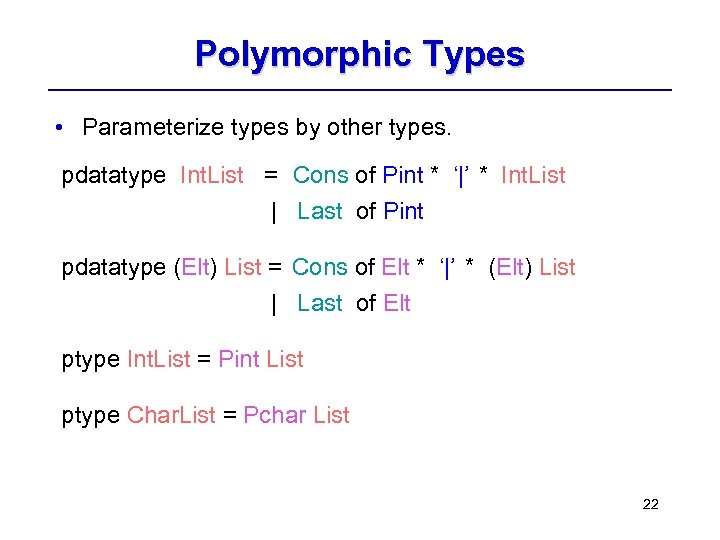 Polymorphic Types • Parameterize types by other types. pdatatype Int. List = Cons of