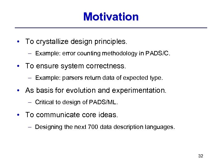 Motivation • To crystallize design principles. – Example: error counting methodology in PADS/C. •