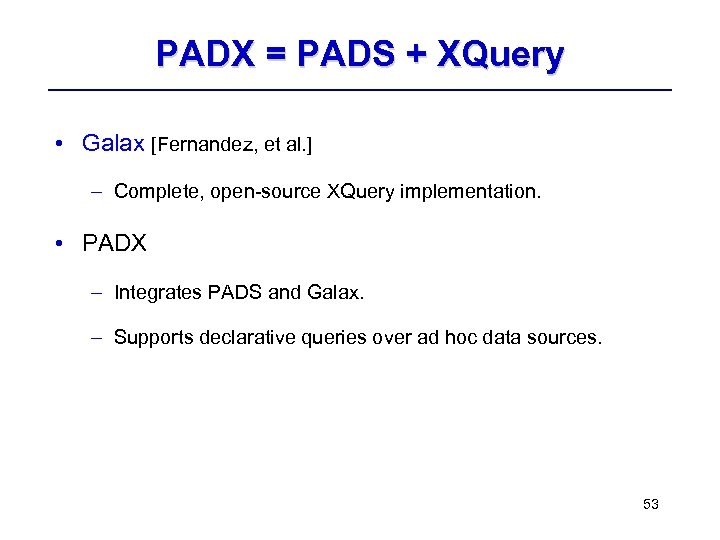 PADX = PADS + XQuery • Galax [Fernandez, et al. ] – Complete, open-source