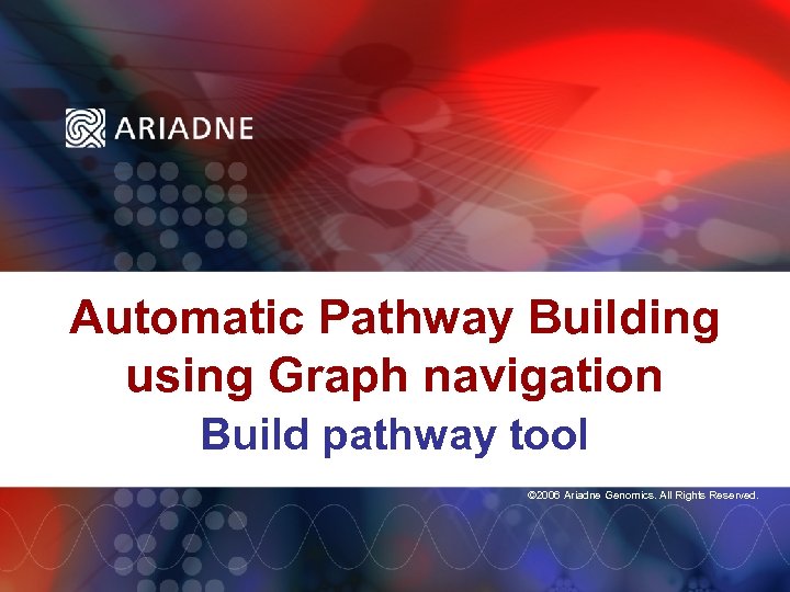 Automatic Pathway Building using Graph navigation Build pathway tool © 2006 Ariadne Genomics. All