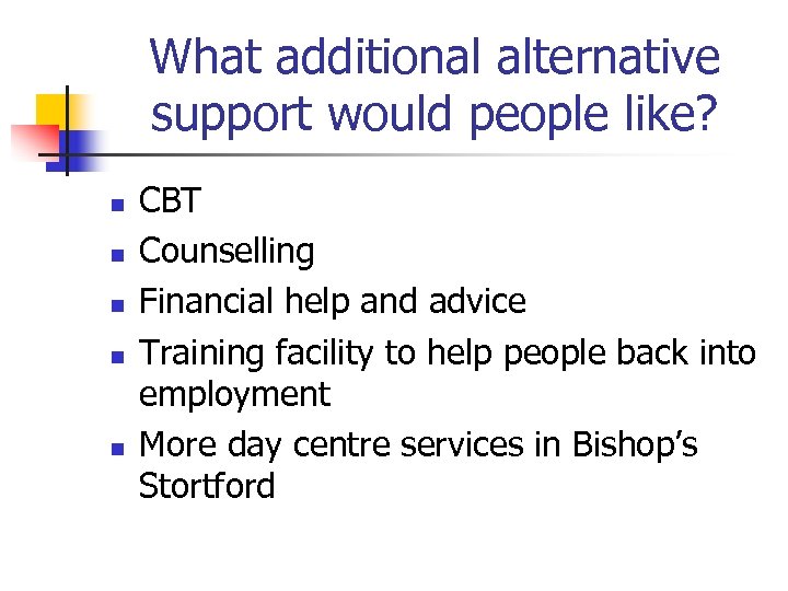 What additional alternative support would people like? n n n CBT Counselling Financial help