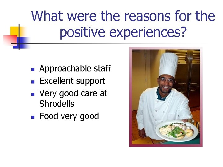 What were the reasons for the positive experiences? n n Approachable staff Excellent support