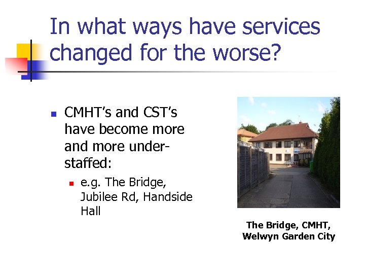 In what ways have services changed for the worse? n CMHT’s and CST’s have