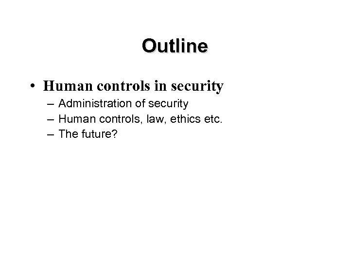 Outline • Human controls in security – Administration of security – Human controls, law,