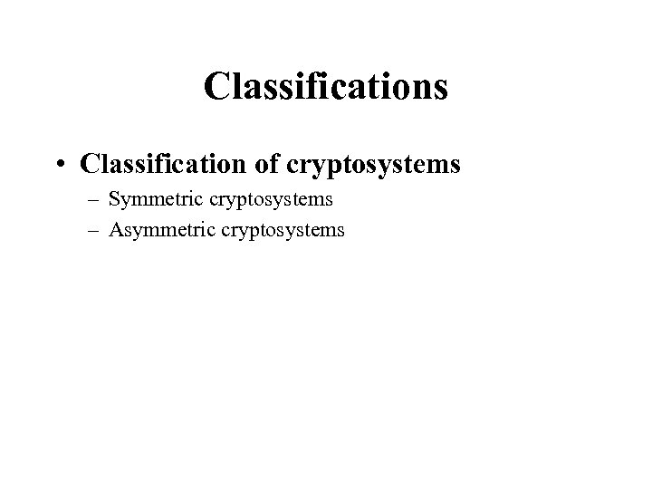 Classifications • Classification of cryptosystems – Symmetric cryptosystems – Asymmetric cryptosystems 