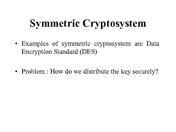 Symmetric Cryptosystem • Examples of symmetric cryptosystem are Data Encryption Standard (DES) • Problem