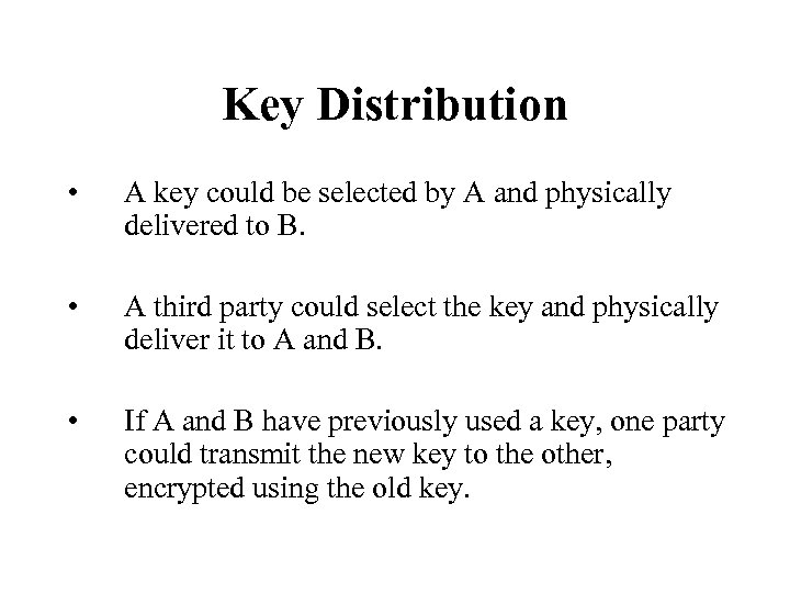 Key Distribution • A key could be selected by A and physically delivered to