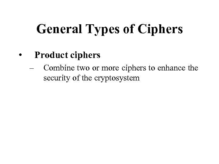 General Types of Ciphers • Product ciphers – Combine two or more ciphers to