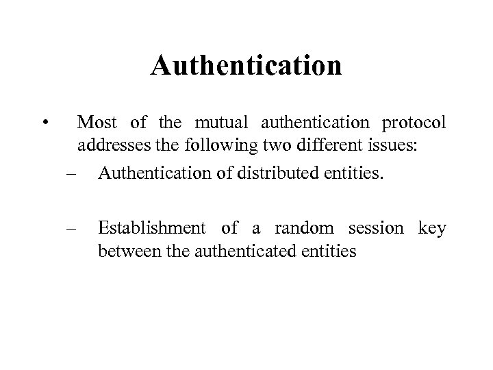 Authentication • Most of the mutual authentication protocol addresses the following two different issues: