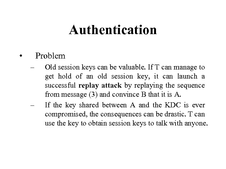 Authentication • Problem – – Old session keys can be valuable. If T can
