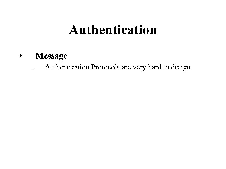 Authentication • Message – Authentication Protocols are very hard to design. 
