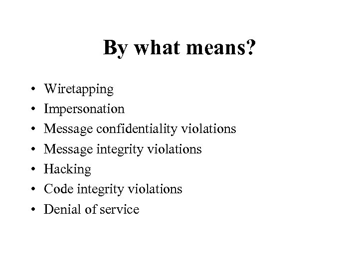 By what means? • • Wiretapping Impersonation Message confidentiality violations Message integrity violations Hacking