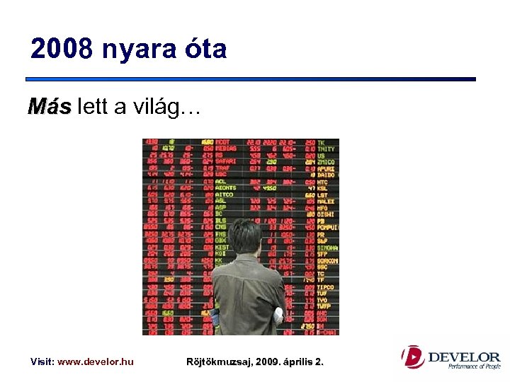 2008 nyara óta Más lett a világ… Visit: www. develor. hu Röjtökmuzsaj, 2009. április