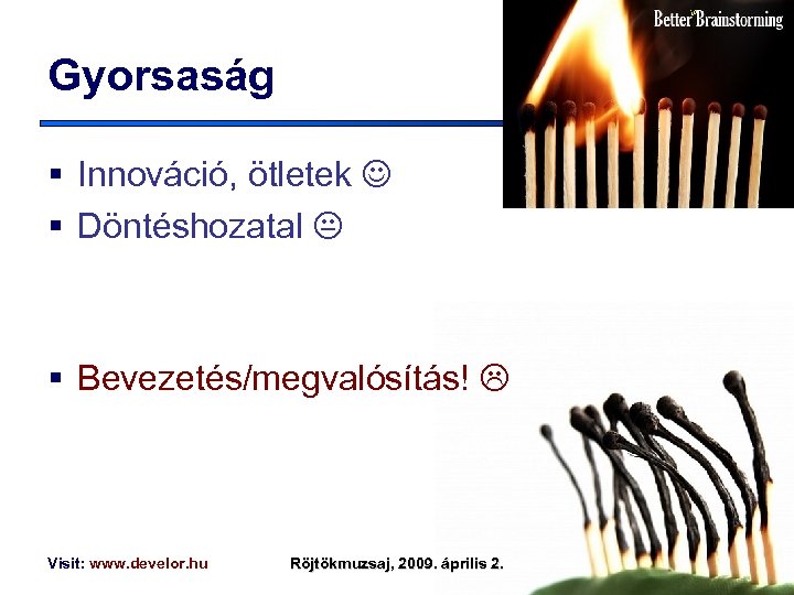 in Gyorsaság § Innováció, ötletek § Döntéshozatal § Bevezetés/megvalósítás! Visit: www. develor. hu Röjtökmuzsaj,