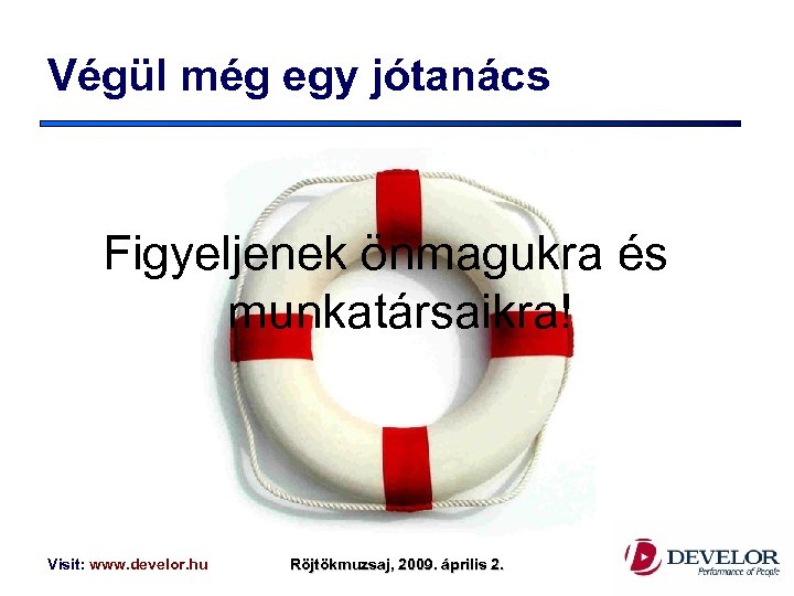 Végül még egy jótanács Figyeljenek önmagukra és munkatársaikra! Visit: www. develor. hu Röjtökmuzsaj, 2009.