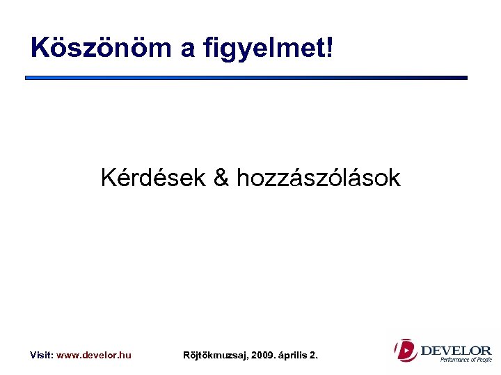 Köszönöm a figyelmet! Kérdések & hozzászólások Visit: www. develor. hu Röjtökmuzsaj, 2009. április 2.