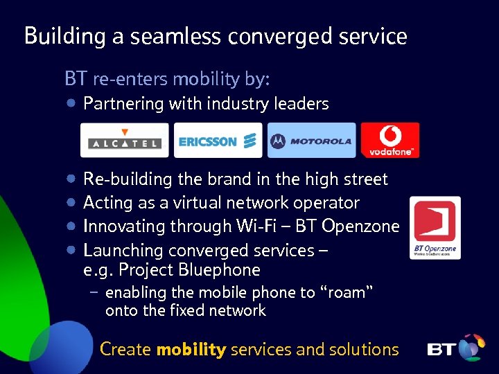 Building a seamless converged service BT re-enters mobility by: Partnering with industry leaders Re-building