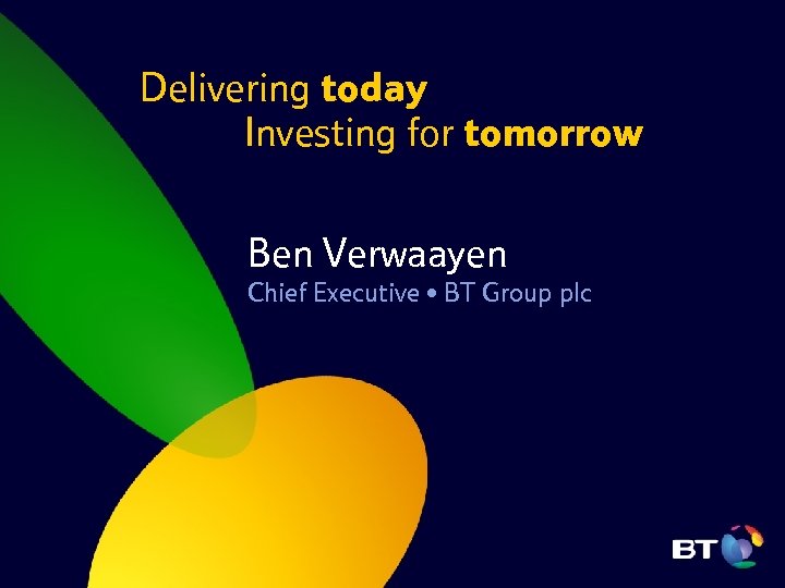 Delivering today Investing for tomorrow Ben Verwaayen Chief Executive • BT Group plc 