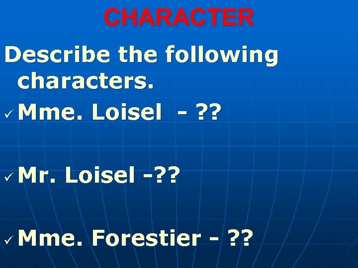 CHARACTER Describe the following characters. ü Mme. Loisel - ? ? ü Mr. Loisel