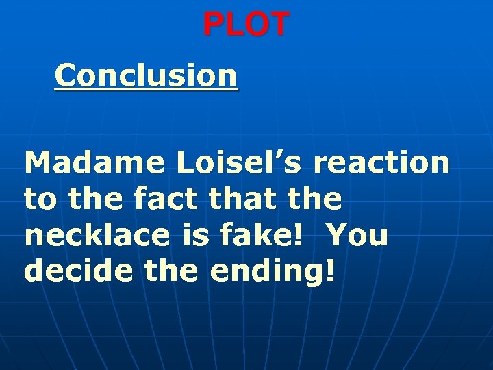 PLOT Conclusion Madame Loisel’s reaction to the fact that the necklace is fake! You