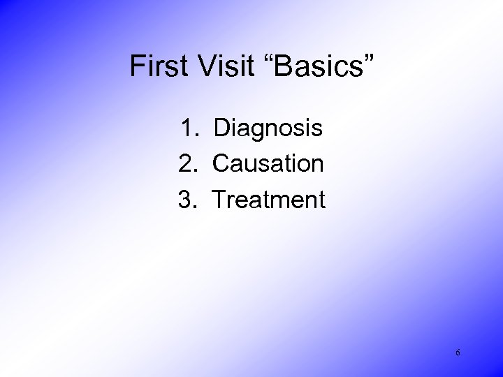 First Visit “Basics” 1. Diagnosis 2. Causation 3. Treatment 6 