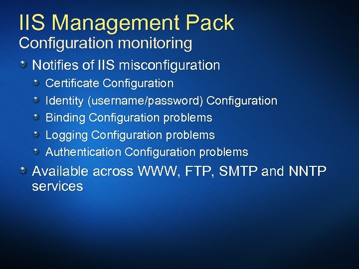 IIS Management Pack Configuration monitoring Notifies of IIS misconfiguration Certificate Configuration Identity (username/password) Configuration