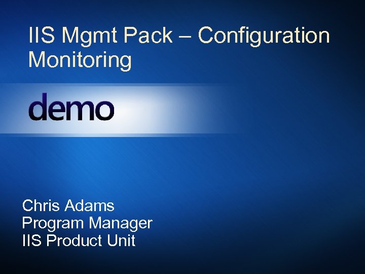 IIS Mgmt Pack – Configuration Monitoring Chris Adams Program Manager IIS Product Unit 