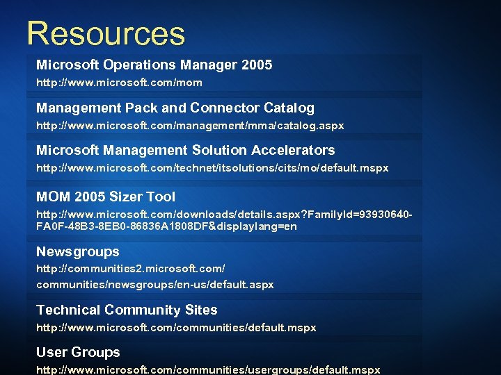 Resources Microsoft Operations Manager 2005 http: //www. microsoft. com/mom Management Pack and Connector Catalog