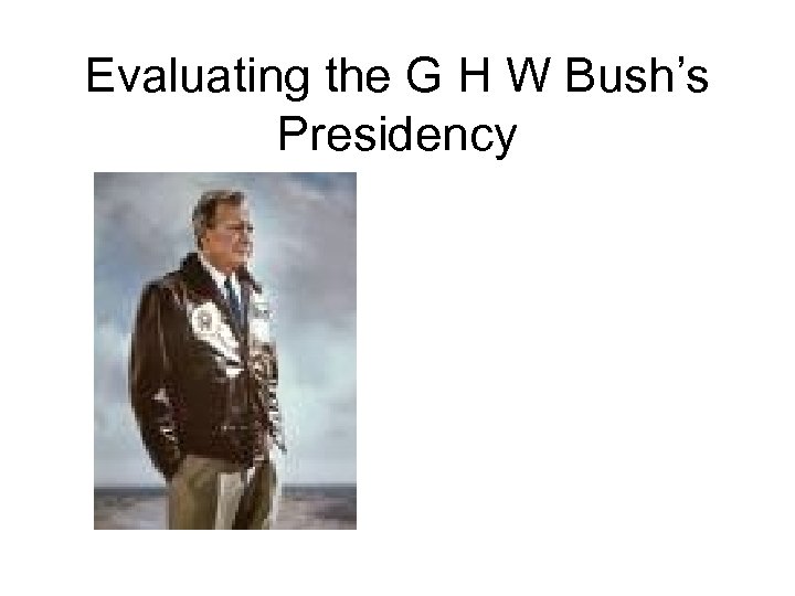 Evaluating the G H W Bush’s Presidency 