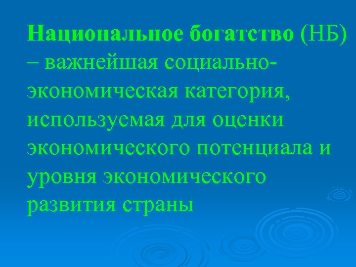 Национальное богатство (НБ) – важнейшая социальноэкономическая категория, используемая для оценки экономического потенциала и уровня