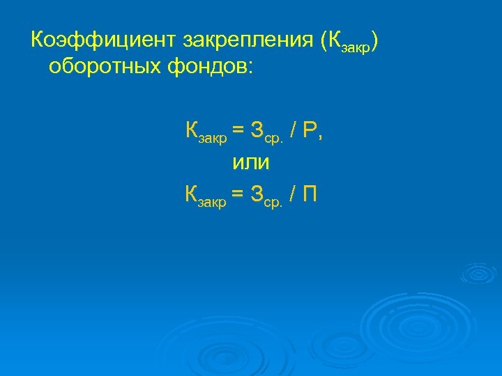 Коэффициент закрепления (Кзакр) оборотных фондов: Кзакр = Зср. / Р, или Кзакр = Зср.