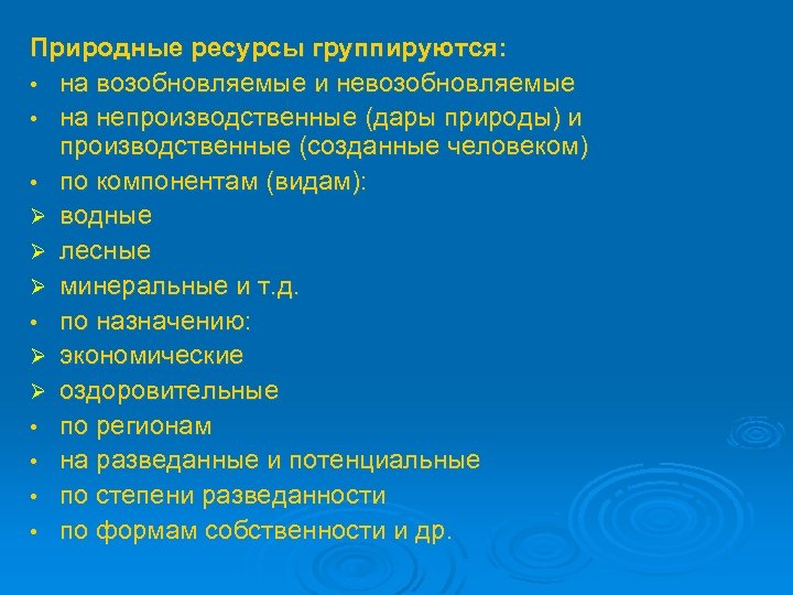 Природные ресурсы группируются: • на возобновляемые и невозобновляемые • на непроизводственные (дары природы) и