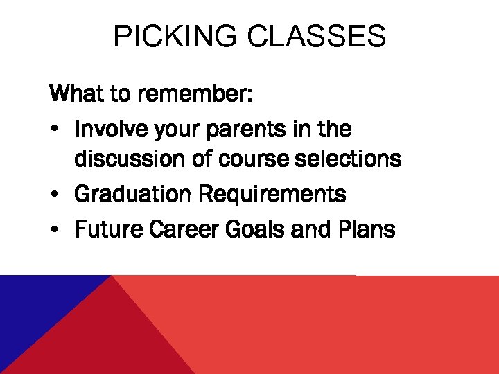 PICKING CLASSES What to remember: • Involve your parents in the discussion of course