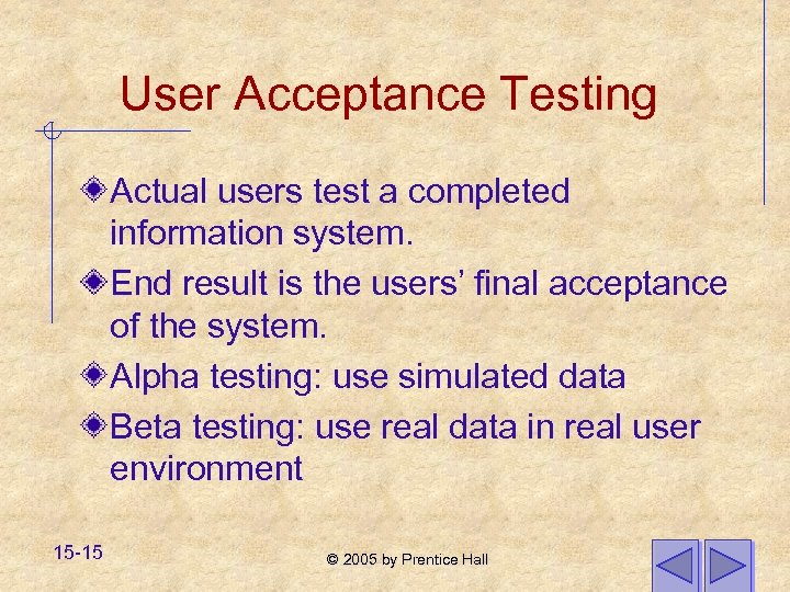 User Acceptance Testing Actual users test a completed information system. End result is the