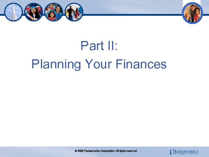 Part II: Planning Your Finances © 2009 Transamerica Corporation. All rights reserved. 