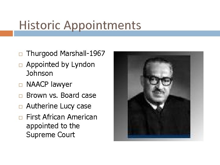 Historic Appointments Thurgood Marshall-1967 Appointed by Lyndon Johnson NAACP lawyer Brown vs. Board case