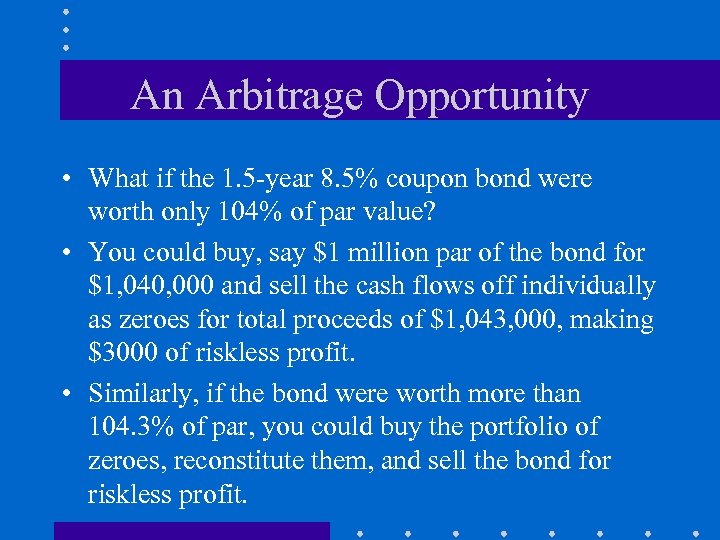An Arbitrage Opportunity • What if the 1. 5 -year 8. 5% coupon bond