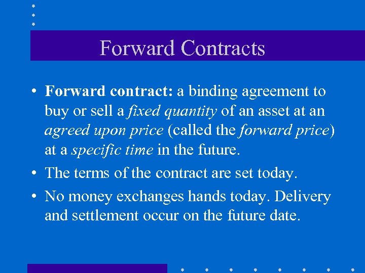 Forward Contracts • Forward contract: a binding agreement to buy or sell a fixed