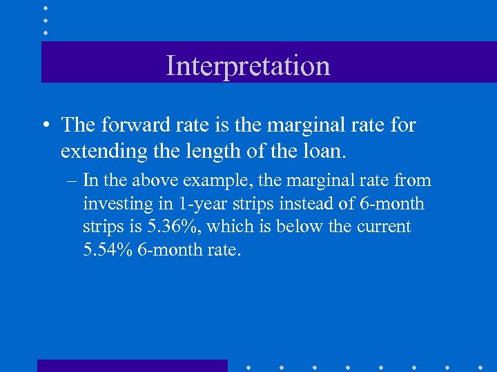 Interpretation • The forward rate is the marginal rate for extending the length of