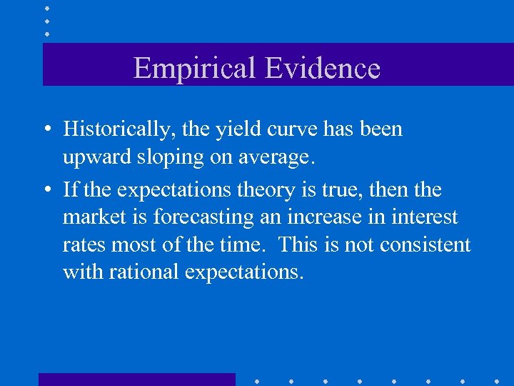 Empirical Evidence • Historically, the yield curve has been upward sloping on average. •