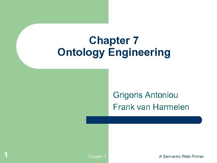 Chapter 7 Ontology Engineering Grigoris Antoniou Frank van Harmelen 1 Chapter 7 A Semantic