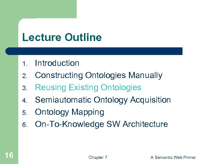 Lecture Outline 1. 2. 3. 4. 5. 6. 16 Introduction Constructing Ontologies Manually Reusing