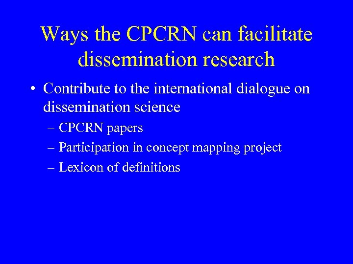 Ways the CPCRN can facilitate dissemination research • Contribute to the international dialogue on