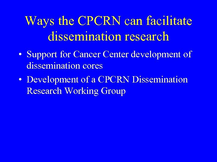 Ways the CPCRN can facilitate dissemination research • Support for Cancer Center development of