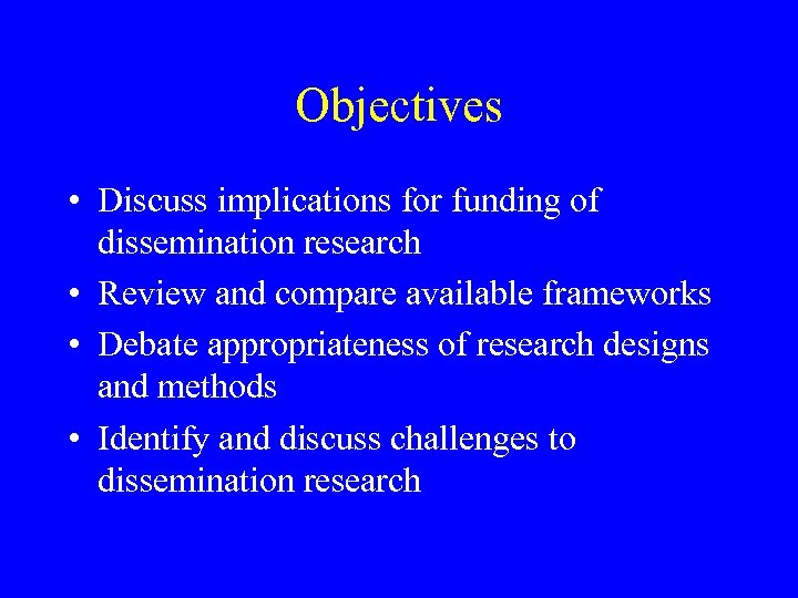 Objectives • Discuss implications for funding of dissemination research • Review and compare available