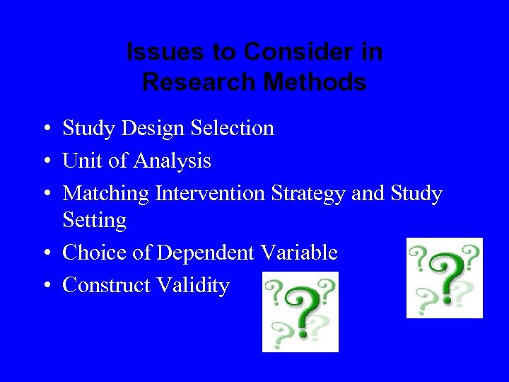 Issues to Consider in Research Methods • Study Design Selection • Unit of Analysis
