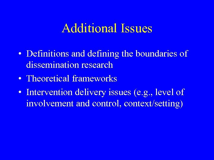 Additional Issues • Definitions and defining the boundaries of dissemination research • Theoretical frameworks