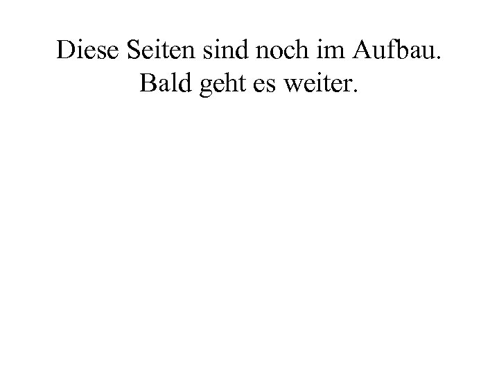 Diese Seiten sind noch im Aufbau. Bald geht es weiter. 